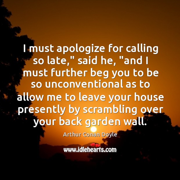 I must apologize for calling so late,” said he, “and I must Arthur Conan Doyle Picture Quote