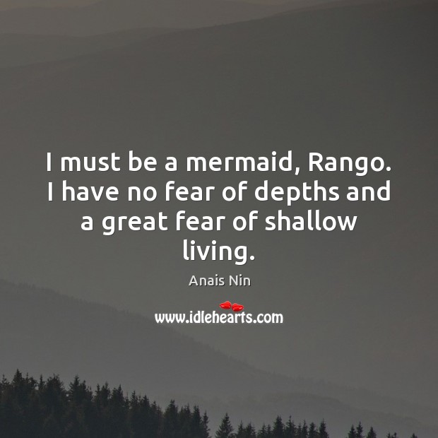 I must be a mermaid, Rango. I have no fear of depths and a great fear of shallow living. Image