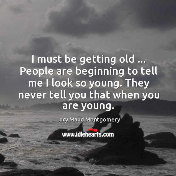 I must be getting old … People are beginning to tell me I Lucy Maud Montgomery Picture Quote