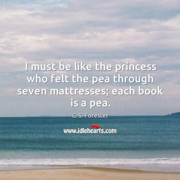 I must be like the princess who felt the pea through seven mattresses; each book is a pea. Books Quotes Image