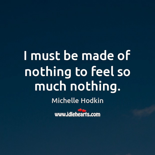 I must be made of nothing to feel so much nothing. Michelle Hodkin Picture Quote