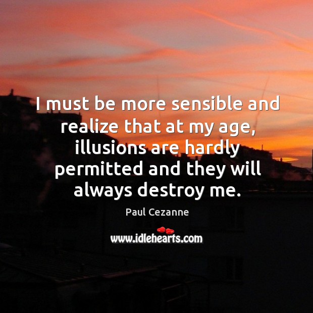 I must be more sensible and realize that at my age, illusions are hardly permitted and Paul Cezanne Picture Quote