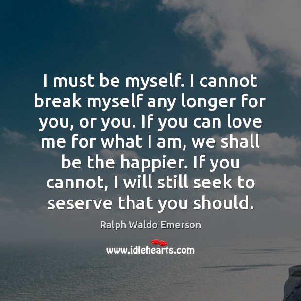 I must be myself. I cannot break myself any longer for you, Love Me Quotes Image