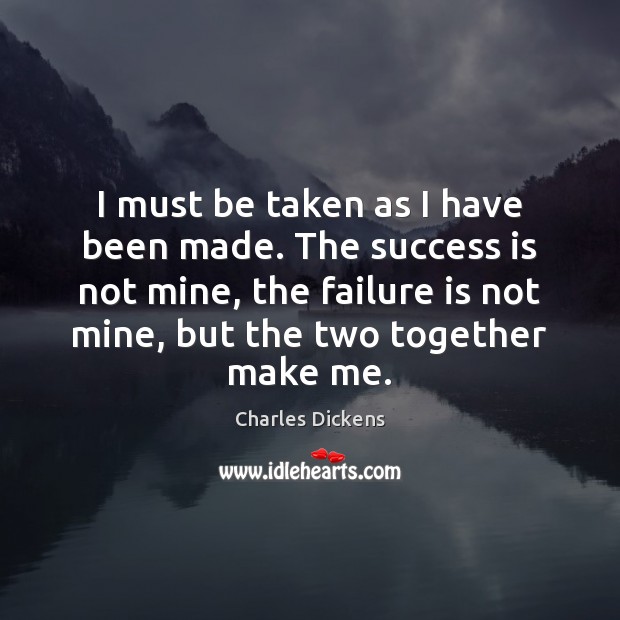 I must be taken as I have been made. The success is Charles Dickens Picture Quote