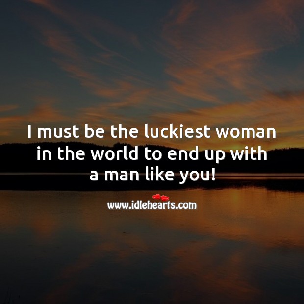 I must be the luckiest woman in the world to end up with a man like you! Love Quotes for Him Image