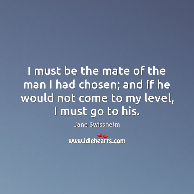 I must be the mate of the man I had chosen; and Jane Swisshelm Picture Quote