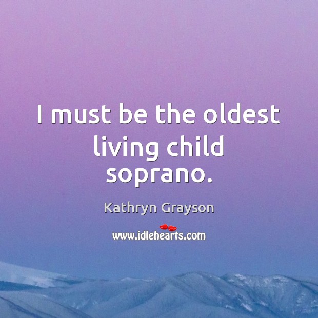 I must be the oldest living child soprano. Kathryn Grayson Picture Quote