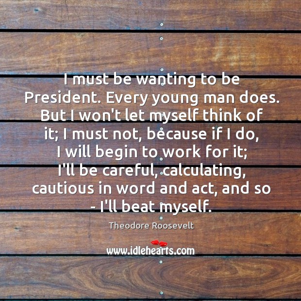 I must be wanting to be President. Every young man does. But Theodore Roosevelt Picture Quote