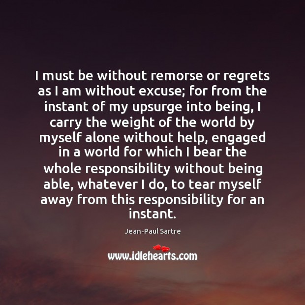 I must be without remorse or regrets as I am without excuse; Jean-Paul Sartre Picture Quote