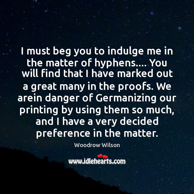 I must beg you to indulge me in the matter of hyphens…. Woodrow Wilson Picture Quote