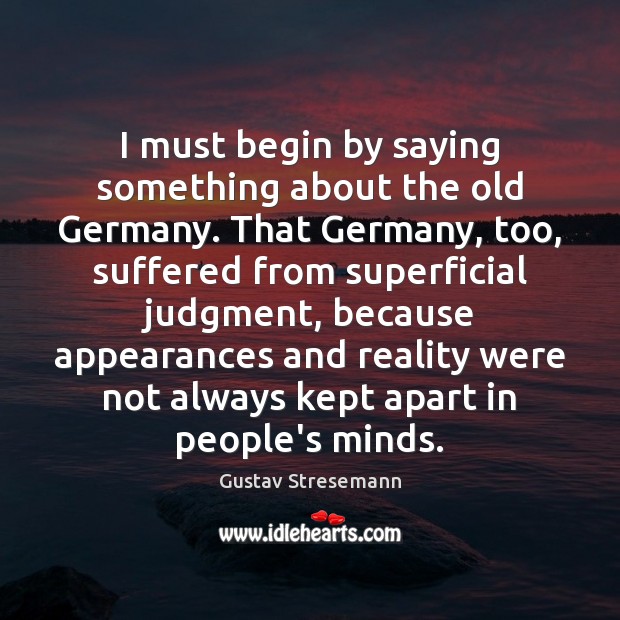 I must begin by saying something about the old Germany. That Germany, Gustav Stresemann Picture Quote
