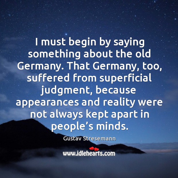 I must begin by saying something about the old germany. Gustav Stresemann Picture Quote