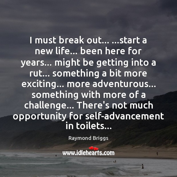 I must break out… …start a new life… been here for years… Image