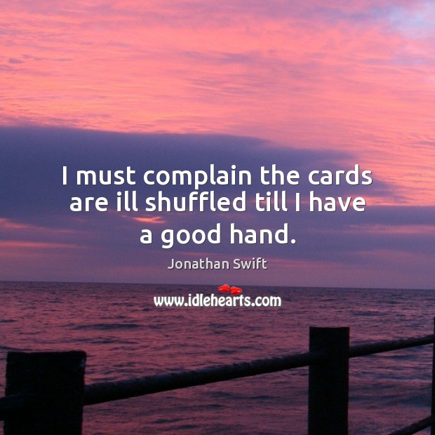 I must complain the cards are ill shuffled till I have a good hand. Jonathan Swift Picture Quote