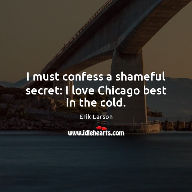 I must confess a shameful secret: I love Chicago best in the cold. Secret Quotes Image