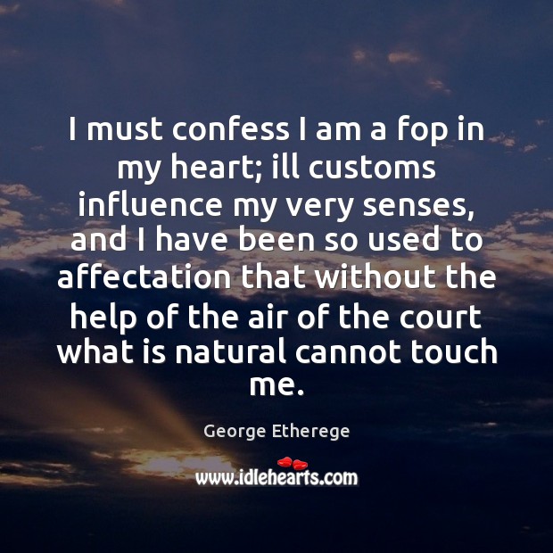 I must confess I am a fop in my heart; ill customs George Etherege Picture Quote