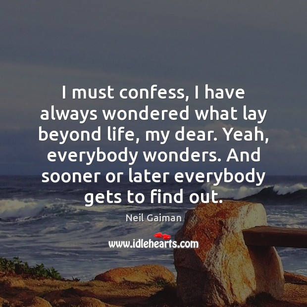I must confess, I have always wondered what lay beyond life, my Image