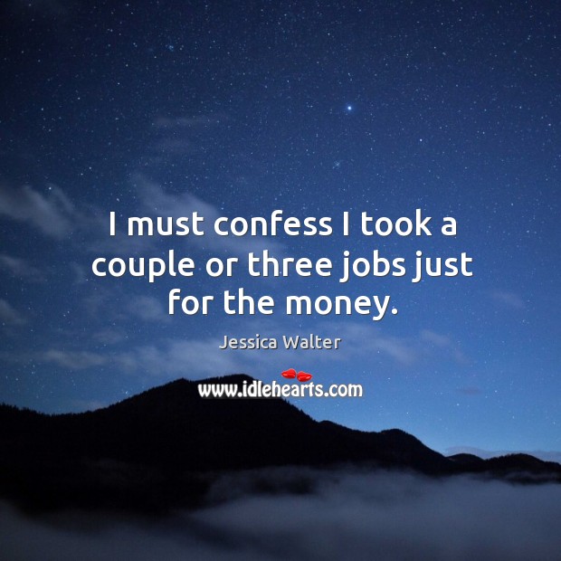 I must confess I took a couple or three jobs just for the money. Jessica Walter Picture Quote