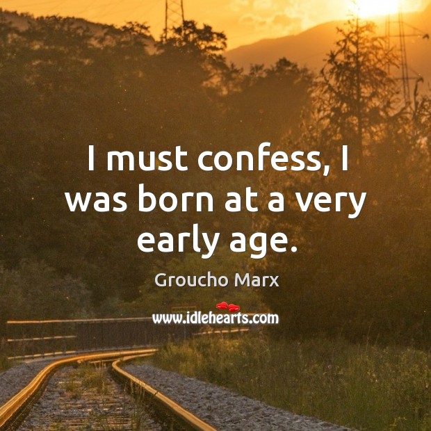 I must confess, I was born at a very early age. Groucho Marx Picture Quote