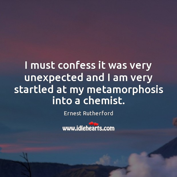 I must confess it was very unexpected and I am very startled Ernest Rutherford Picture Quote