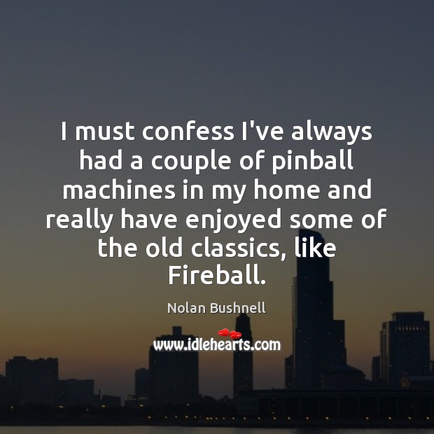 I must confess I’ve always had a couple of pinball machines in Nolan Bushnell Picture Quote