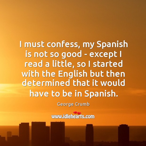 I must confess, my Spanish is not so good – except I George Crumb Picture Quote
