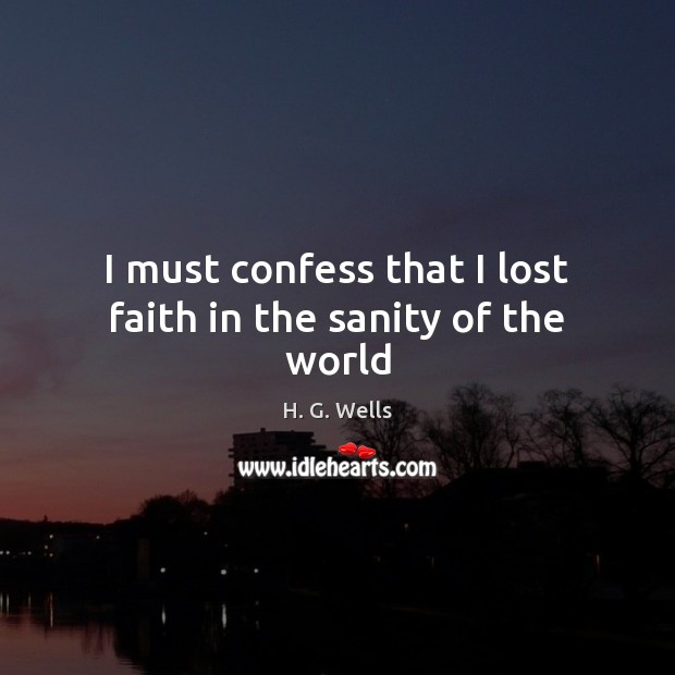 I must confess that I lost faith in the sanity of the world H. G. Wells Picture Quote