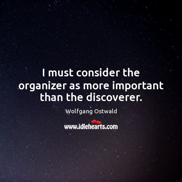 I must consider the organizer as more important than the discoverer. Wolfgang Ostwald Picture Quote