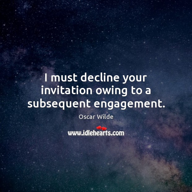 I must decline your invitation owing to a subsequent engagement. Image