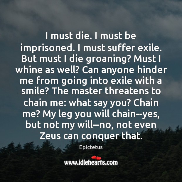 I must die. I must be imprisoned. I must suffer exile. But Epictetus Picture Quote