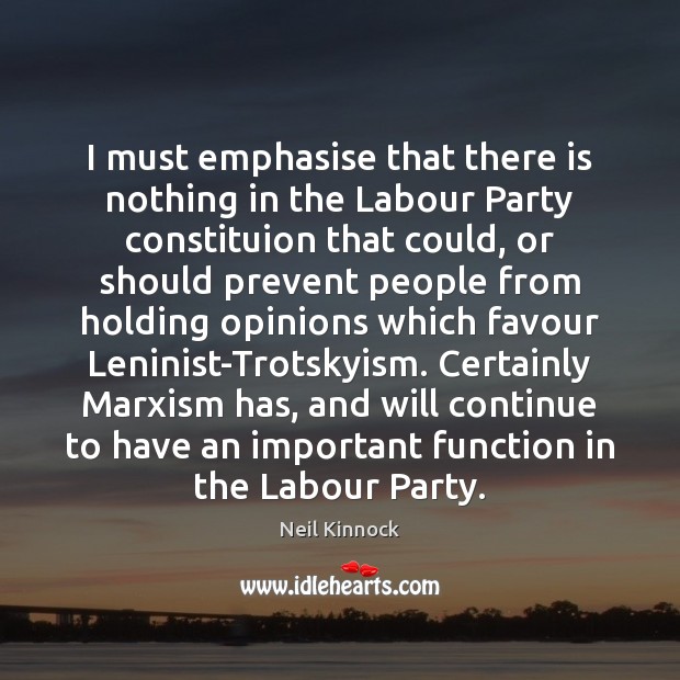 I must emphasise that there is nothing in the Labour Party constituion Neil Kinnock Picture Quote