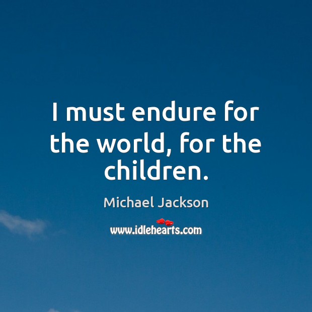 I must endure for the world, for the children. Michael Jackson Picture Quote