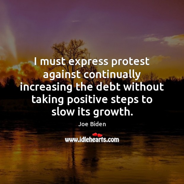 I must express protest against continually increasing the debt without taking positive Joe Biden Picture Quote