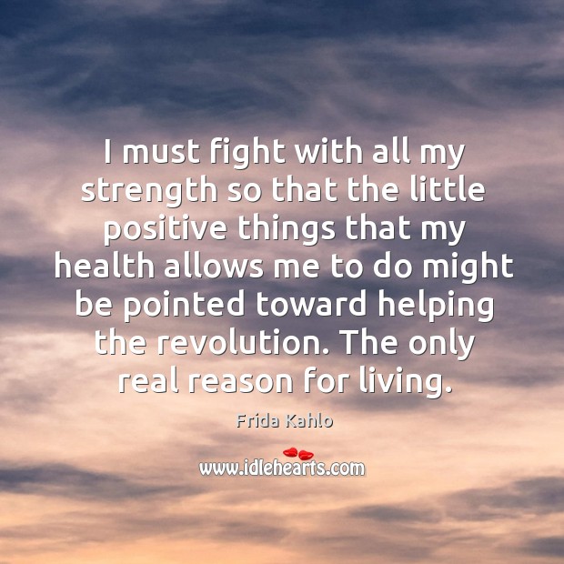 I must fight with all my strength so that the little positive Frida Kahlo Picture Quote