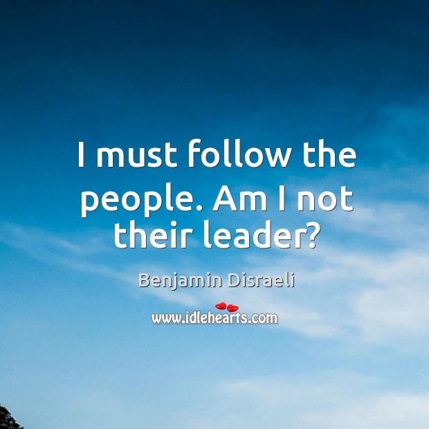I must follow the people. Am I not their leader? Benjamin Disraeli Picture Quote