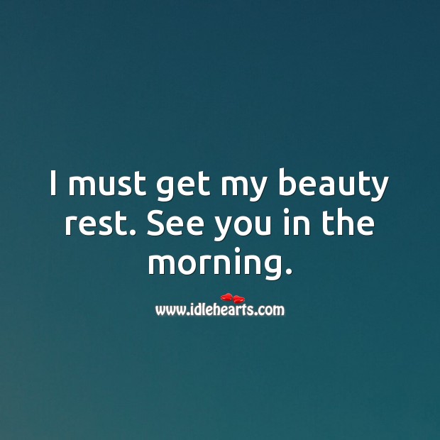 I must get my beauty rest. See you in the morning. Image