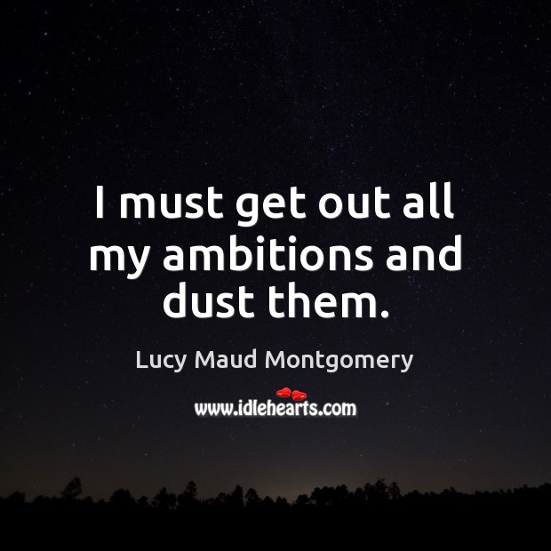 I must get out all my ambitions and dust them. 
