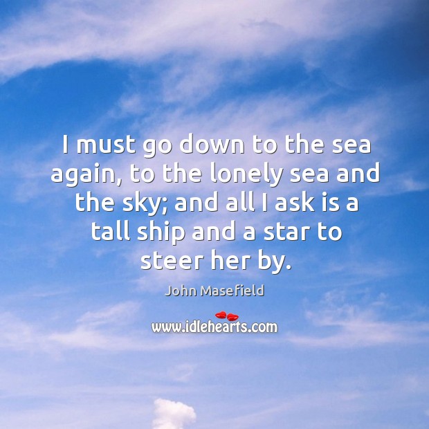 I must go down to the sea again, to the lonely sea and the sky; and all I ask is a tall ship and a star to steer her by. Image