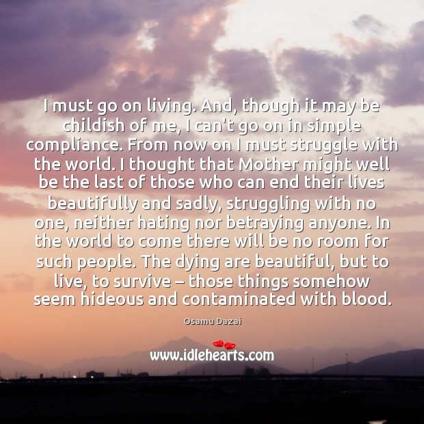 I must go on living. And, though it may be childish of Osamu Dazai Picture Quote