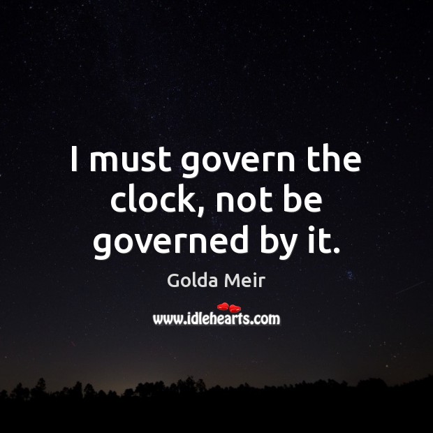 I must govern the clock, not be governed by it. 