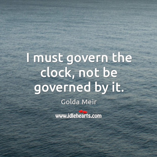 I must govern the clock, not be governed by it. Golda Meir Picture Quote