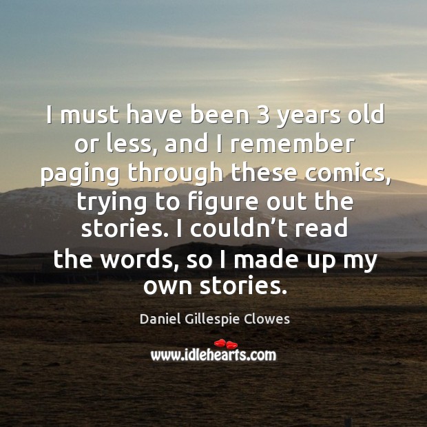 I must have been 3 years old or less, and I remember paging through these comics Daniel Gillespie Clowes Picture Quote