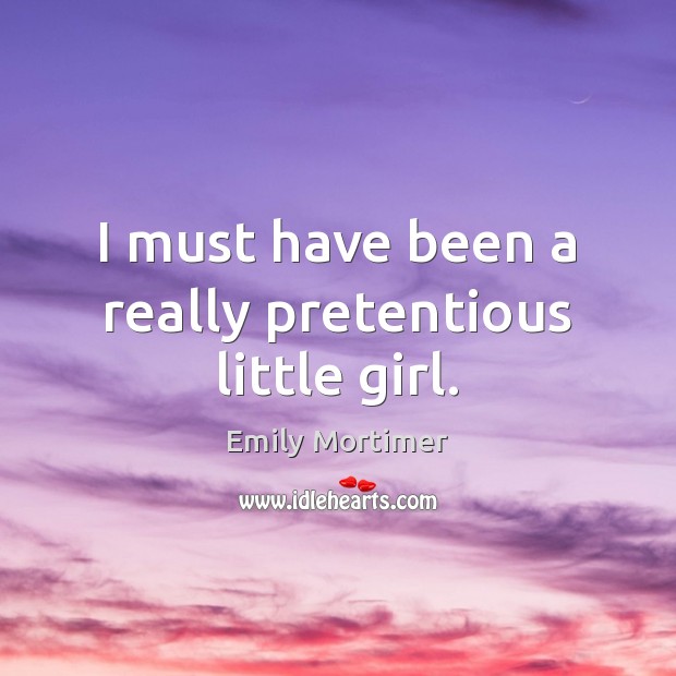 I must have been a really pretentious little girl. Emily Mortimer Picture Quote