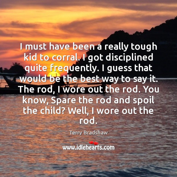 I must have been a really tough kid to corral. I got Terry Bradshaw Picture Quote