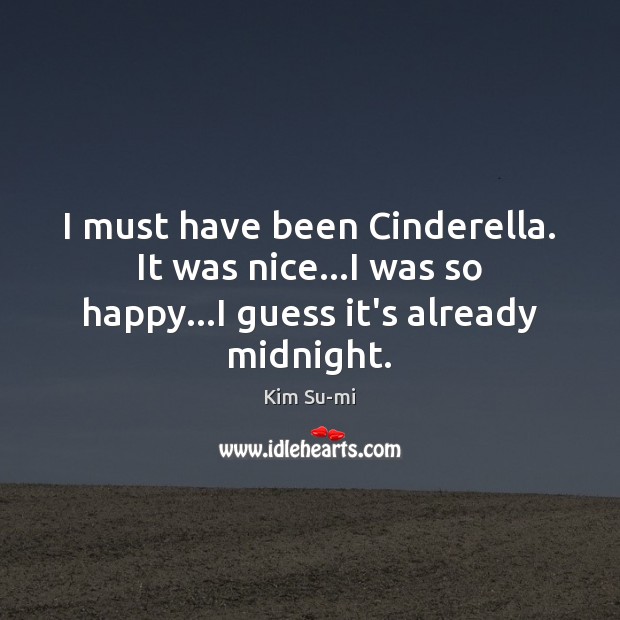 I must have been Cinderella. It was nice…I was so happy…I guess it’s already midnight. Kim Su-mi Picture Quote