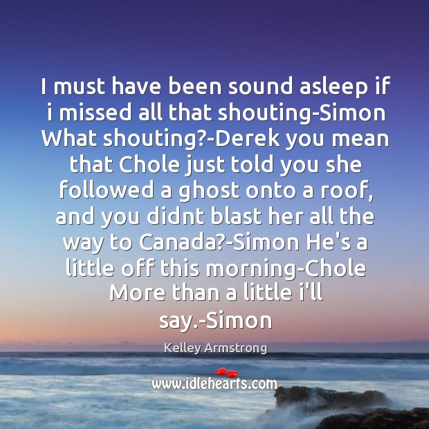 I must have been sound asleep if i missed all that shouting-Simon Kelley Armstrong Picture Quote
