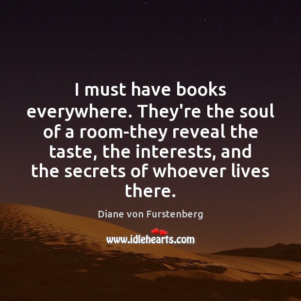 I must have books everywhere. They’re the soul of a room-they reveal Diane von Furstenberg Picture Quote