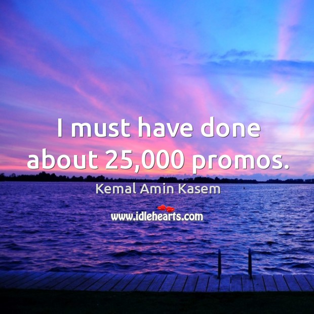 I must have done about 25,000 promos. Kemal Amin Kasem Picture Quote