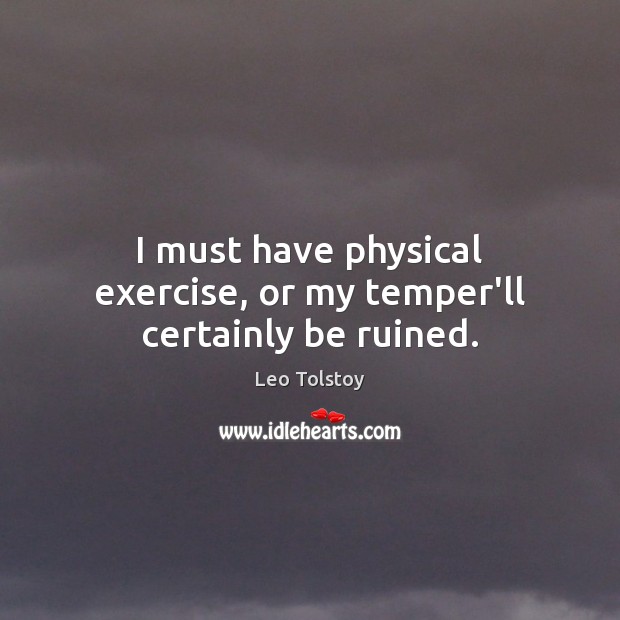 I must have physical exercise, or my temper’ll certainly be ruined. Image