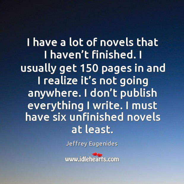 I must have six unfinished novels at least. Realize Quotes Image